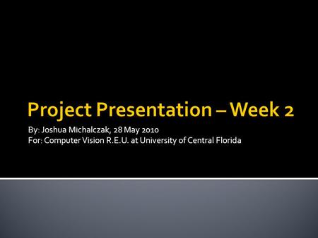 By: Joshua Michalczak, 28 May 2010 For: Computer Vision R.E.U. at University of Central Florida.