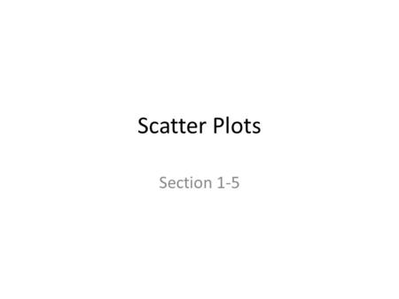 Scatter Plots Section 1-5. Notes Tips for making good scatter plots Find the Independent and Dependent Variables Find the spread (Max-Min) for both sets.