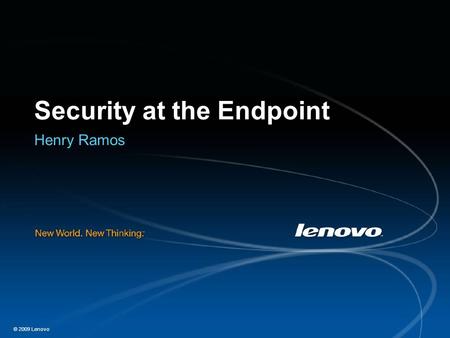 © 2009 Lenovo Security at the Endpoint Henry Ramos.