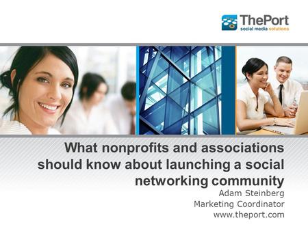 What nonprofits and associations should know about launching a social networking community Adam Steinberg Marketing Coordinator www.theport.com.