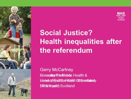 Social Justice? Health inequalities after the referendum Gerry McCartney Consultant in Public Health & Head of Public Health Observatory NHS Health Scotland.