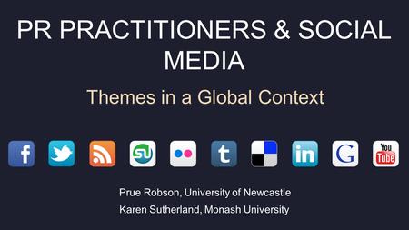 PR PRACTITIONERS & SOCIAL MEDIA Themes in a Global Context Prue Robson, University of Newcastle Karen Sutherland, Monash University.