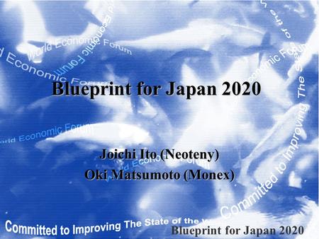 Blueprint for Japan 2020 Joichi Ito (Neoteny) Oki Matsumoto (Monex) Blueprint for Japan 2020.