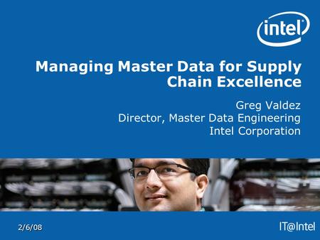 2/6/08 Managing Master Data for Supply Chain Excellence Greg Valdez Director, Master Data Engineering Intel Corporation.