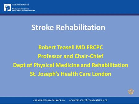 Stroke Rehabilitation Robert Teasell MD FRCPC Professor and Chair-Chief Dept of Physical Medicine and Rehabilitation St. Joseph’s Health Care London.