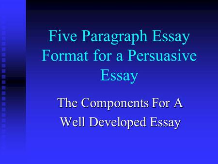 Five Paragraph Essay Format for a Persuasive Essay The Components For A Well Developed Essay.