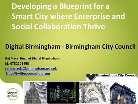 Developing a Blueprint for a Smart City where Enterprise and Social Collaboration Thrive Digital Birmingham - Birmingham City Council Raj Mack, Head of.