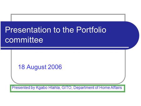 Presentation to the Portfolio committee 18 August 2006 Presented by Kgabo Hlahla, GITO, Department of Home Affairs.