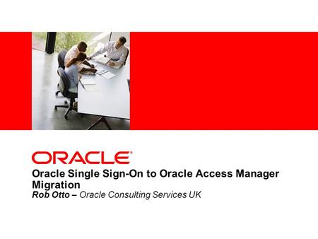 Oracle Single Sign-On to Oracle Access Manager Migration Rob Otto – Oracle Consulting Services UK 1.