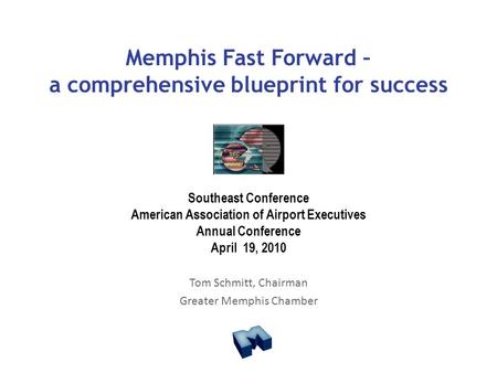 Memphis Fast Forward – a comprehensive blueprint for success Southeast Conference American Association of Airport Executives Annual Conference April 19,