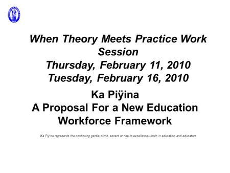 Ka Piÿina A Proposal For a New Education Workforce Framework Ka Piÿina represents the continuing gentle climb, ascent or rise to excellence—both in education.