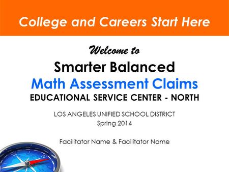 Welcome to Smarter Balanced Math Assessment Claims EDUCATIONAL SERVICE CENTER - NORTH LOS ANGELES UNIFIED SCHOOL DISTRICT Spring 2014 Facilitator Name.