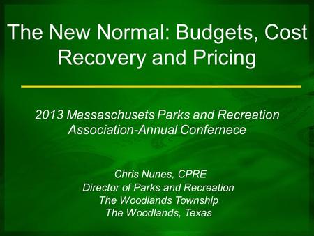 The New Normal: Budgets, Cost Recovery and Pricing 2013 Massaschusets Parks and Recreation Association-Annual Confernece Chris Nunes, CPRE Director of.