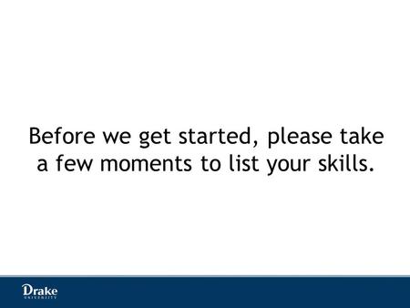 Before we get started, please take a few moments to list your skills.