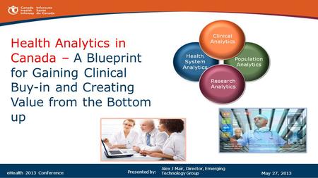 Health Analytics in Canada – A Blueprint for Gaining Clinical Buy-in and Creating Value from the Bottom up Alex J Mair, Director, Emerging Technology Group.