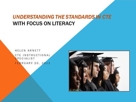 UNDERSTANDING THE STANDARDS IN CTE WITH FOCUS ON LITERACY HELEN ARNETT CTE INSTRUCTIONAL SPECIALIST FEBRUARY 20, 2012.