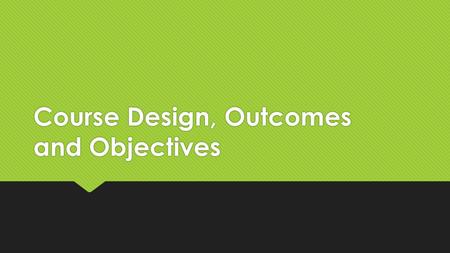 Course Design, Outcomes and Objectives. 3 Questions.