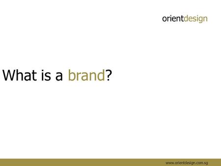 Orientdesign www.orientdesign.com.sg What is a brand?