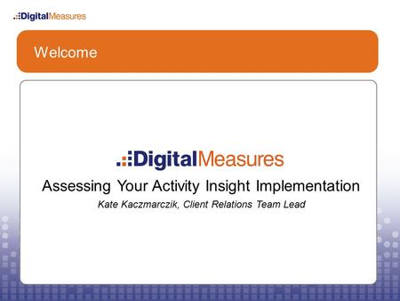Welcome Assessing Your Activity Insight Implementation Kate Kaczmarczik, Client Relations Team Lead.
