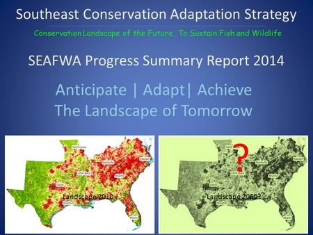 Anticipate | Adapt| Achieve The Landscape of Tomorrow ? Southeast Conservation Adaptation Strategy Conservation Landscape of the Future…To Sustain Fish.