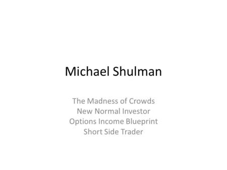 Michael Shulman The Madness of Crowds New Normal Investor Options Income Blueprint Short Side Trader.