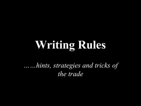 Writing Rules ……hints, strategies and tricks of the trade.