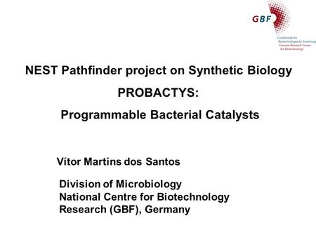 Vítor Martins dos Santos Division of Microbiology National Centre for Biotechnology Research (GBF), Germany NEST Pathfinder project on Synthetic Biology.