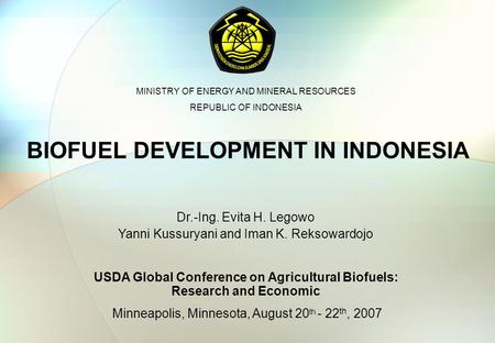 BIOFUEL DEVELOPMENT IN INDONESIA Minneapolis, Minnesota, August 20 th - 22 th, 2007 Dr.-Ing. Evita H. Legowo Yanni Kussuryani and Iman K. Reksowardojo.