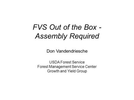 FVS Out of the Box - Assembly Required Don Vandendriesche USDA Forest Service Forest Management Service Center Growth and Yield Group.