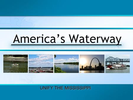 UNIFY THE MISSISSIPPI. The Future of the Mississippi River Who Will Decide? We believe the people who live and work beside the Mississippi River – those.