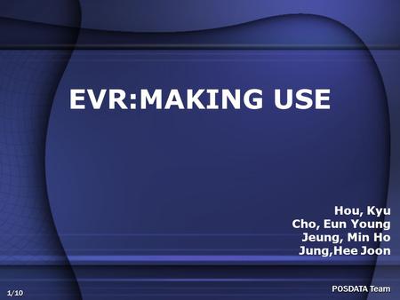 1/10 POSDATA Team EVR:MAKING USE Hou, Kyu Cho, Eun Young Jeung, Min Ho Jung,Hee Joon.