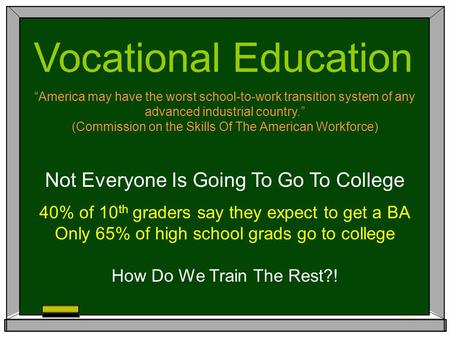 Vocational Education Not Everyone Is Going To Go To College “America may have the worst school-to-work transition system of any advanced industrial country.”