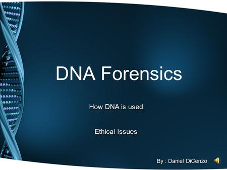 DNA Forensics How DNA is used Ethical Issues By : Daniel DiCenzo.