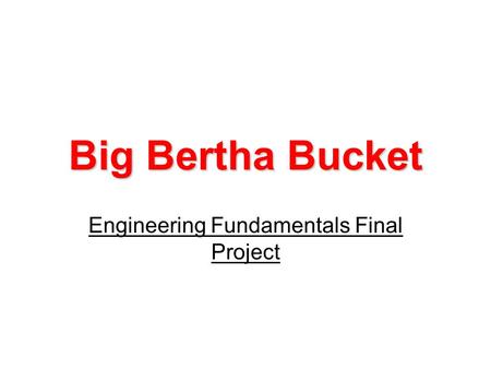 Big Bertha Bucket Engineering Fundamentals Final Project.