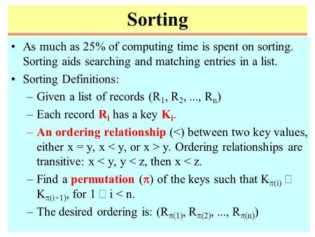 Sorting As much as 25% of computing time is spent on sorting. Sorting aids searching and matching entries in a list. Sorting Definitions: –Given a list.