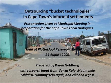 Outsourcing “bucket technologies” in Cape Town’s informal settlements Presentation given at Municipal Meeting in preparation for the Cape Town Local Dialogues.