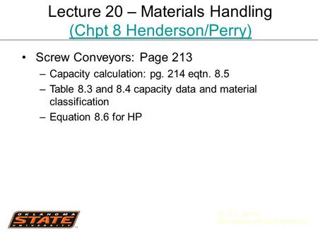 Dr. C. L. Jones Biosystems and Ag. Engineering Screw Conveyors: Page 213 –Capacity calculation: pg. 214 eqtn. 8.5 –Table 8.3 and 8.4 capacity data and.