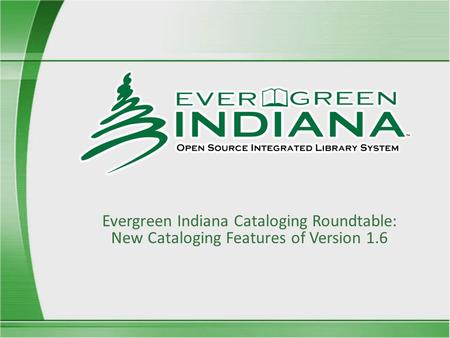 Evergreen Indiana Cataloging Roundtable: New Cataloging Features of Version 1.6.