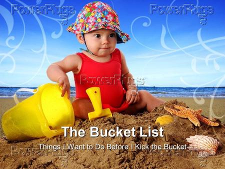 The Bucket List Things I Want to Do Before I Kick the Bucket.