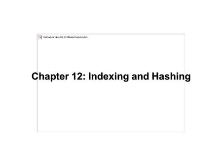 Chapter 12: Indexing and Hashing. 12.2 Chapter 12: Indexing and Hashing Basic Concepts Ordered Indices B + -Tree Index Files B-Tree Index Files Static.