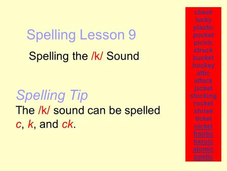 Spelling Lesson 9 Spelling the /k/ Sound check lucky plastic pocket picnic struck bucket hockey attic attack jacket stocking rocket shriek ticket nickel.