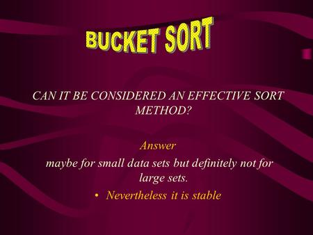 CAN IT BE CONSIDERED AN EFFECTIVE SORT METHOD? Answer maybe for small data sets but definitely not for large sets. Nevertheless it is stable.