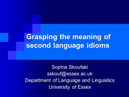 Grasping the meaning of second language idioms Sophia Skoufaki Department of Language and Linguistics University of Essex.