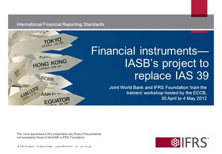 International Financial Reporting Standards The views expressed in this presentation are those of the presenter, not necessarily those of the IASB or IFRS.