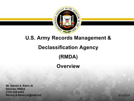 U.S. Army Records Management & Declassification Agency (RMDA) Overview Mr. Steven A. Raho, III Director, RMDA (703) 428-6462