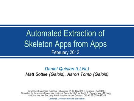 Lawrence Livermore National Laboratory Automated Extraction of Skeleton Apps from Apps February 2012 Daniel Quinlan (LLNL) Matt Sottile (Galois), Aaron.