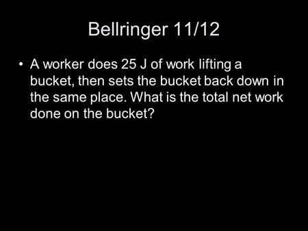 Bellringer 11/12 A worker does 25 J of work lifting a bucket, then sets the bucket back down in the same place. What is the total net work done on the.