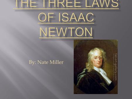 By: Nate Miller  Was born on January 4 th 1643, in the county of Lincolnshire in England.  He attended The King’s School, Grantham when he was twelve.