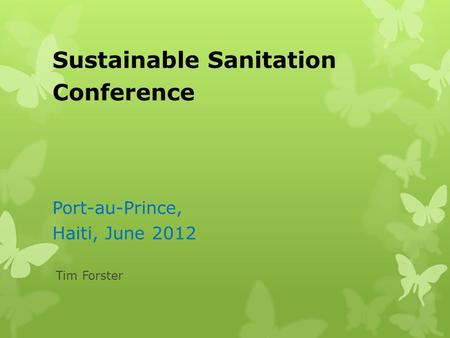 Sustainable Sanitation Conference Port-au-Prince, Haiti, June 2012 Tim Forster.