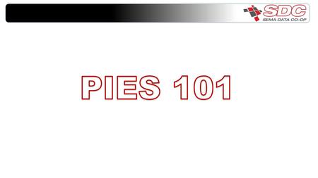 Session Objectives Introduction to PIES What is PIES How does it benefit you Concepts within PIES Segments File Type Header and Footer Information How.